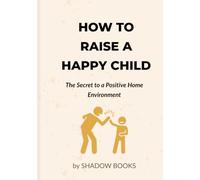 How to Raise a Happy Child: The Secret to a Positive Home Environment