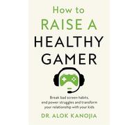 How to Raise a Healthy Gamer: Break Bad Screen Habits, End Power Struggles, and Transform Your Relationship with Your Kids