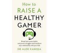 How to Raise a Healthy Gamer: Break Bad Screen Habits, End Power Struggles, and Transform Your Relationship with Your Kids