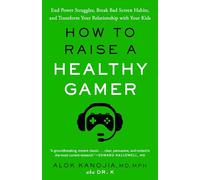 How to Raise a Healthy Gamer: End Power Struggles, Break Bad Screen Habits, and Transform Your Relationship with Your Kids