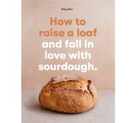 How to raise a loaf: and fall in love with sourdough