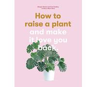 How to raise a plant and make it love you back: (and Make It Love You Back)