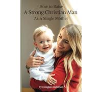 How to Raise a Strong Christian Man As A Single Mother (Christian Series)
