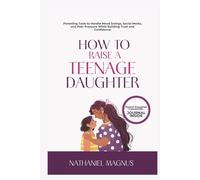How to Raise a Teenage Daughter: Parenting Tools to Handle Mood Swings, Social Media, and Peer Pressure While Building Trust and Confidence
