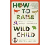 How to Raise a Wild Child: The Art and Science of Falling in Love with Nature