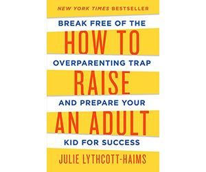How to Raise an Adult: Break Free of the Overparenting Trap and Prepare Your Kid for Success