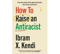 How To Raise an Antiracist: From the global million-copy bestselling author of How to be an Antiracist