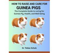 HOW TO RAISE AND CARE FOR GUINEA PIGS: the complete guide to caring for guinea pig, health, and well-being