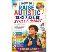 HOW TO RAISE AUTISTIC CHILDREN STREET-SMART: Step-by-Step Techniques to Equip Your kids with the Skills to Stay Safe and Confident in Any Environment