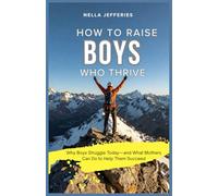 How to Raise Boys Who Thrive: Why Boys Struggle Today-and What Mothers Can Do to Help Them Succeed