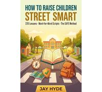 How to Raise Children Street Smart: A Complete 220 Lessons and the SAFE Method with Word-for-Word Scripts and Real-Life Situations to Build Confident, Aware, and Independent Kids Ages 6-12