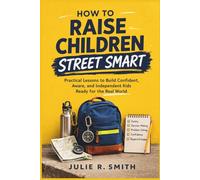 How to Raise Children Street Smart: Practical Lessons to Build Confident, Aware, and Independent Kids Ready for the Real World
