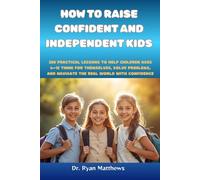 How to Raise Confident and Independent Kids: 200 Practical Lessons to Help Children Ages 6-12 Think for Themselves, Solve Problems, and Navigate the Real World with Confidence