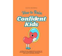 How to Raise Confident Kids: A practical Parenting guide to Building Confidence, Resilience, and Self-Esteem in Kids (Olivia Maxwell’s Gentle Parenting Guides)