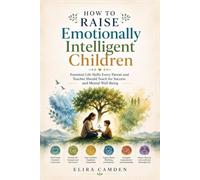 HOW TO RAISE EMOTIONALLY INTELLIGENT CHILDREN: Essential Life Skills Every Parent and Teacher Should Teach for Success and Mental Well-Being