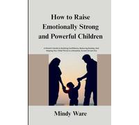 HOW TO RAISE EMOTIONALLY STRONG AND POWERFUL CHILDREN: A Parent’s Guide to Building Confidence, Reducing Anxiety, And Helping Your Child Thrive in a Stressful, Screen-Driven Era