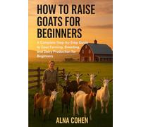 HOW TO RAISE GOATS FOR BEGINNERS: A Complete Step-by-Step Guide to Goat Farming, Breeding, and Dairy Production for Beginners