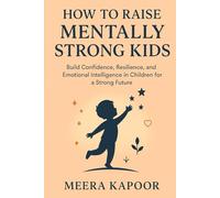 How to Raise Mentally Strong Kids: Build Confidence, Resilience, and Emotional Intelligence in Children for a Strong Future