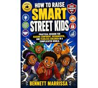 HOW TO RAISE SMART STREET KIDS: Practical Wisdom for Raising Confident, Resourceful, and Fearless Children in a Complicated World