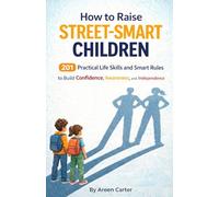 How to Raise Street-Smart Children: 201 Practical Life Skills and Smart Rules to Help Your Child Build Confidence, Awareness, and Independence