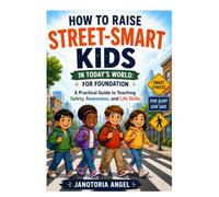 HOW TO RAISE STREET SMART KIDS IN TODAY’ S WORLD: FOR FOUNDATION: A Practical Guide To Teaching Safety, Awareness And Life Skills.