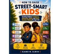How to Raise Street-Smart Kids: Teaching Children Confidence, Awareness, Safety, and Smart Decision-Making For Age 6-10 (Kairo M. Elwin Series)