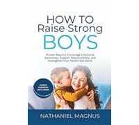 How to Raise Strong Boys: Proven Ways to Encourage Emotional Awareness, Support Responsibility, and Strengthen Your Parent-Son Bond (Nathaniel's Mindful Parenting Guides & Workbook)