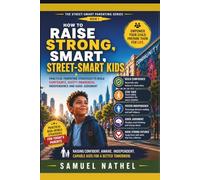 How To Raise Strong Smart Street Kids: Practical Parenting Strategies To Build Confidence, Safety Awareness, Independence And Good Judgement (The Street-Smart Parenting Series)