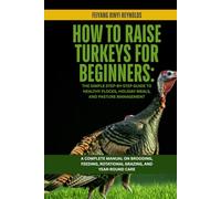How to Raise Turkeys for Beginners: The Simple Step-by-Step Guide to Healthy Flocks, Holiday Meals, and Pasture Management: A Complete Manual on ... Rotational Grazing, and Year-Round Care