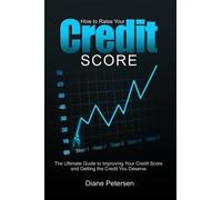 How to Raise Your Credit Score: The Ultimate Guide to Improving Your Credit Score and Getting the Credit You Deserve