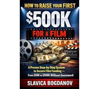 How to Raise Your First $500K for a Film: A Proven Step-by-Step System to Secure Film Funding - From $50K to $500K Without Guesswork (Film Financing & Producing Mastery Series)