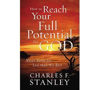 How to Reach Your Full Potential for God: Never Settle for Less Than His Best