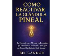 HOW TO REACTIVATE THE PINEAL GLAND: The Formula to Improve Your Intuition and Clairvoyance Even If You Think You Have No Spiritual Abilities! (Decalcify YOUR Pineal Gland NOW ¡!)