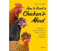 How to Read a Chicken's Mind: Wie deine Hühner denken, fühlen, lernen und sich mitteilen