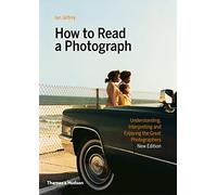 How to Read a Photograph: Understanding, interpreting and enjoying the great photographers