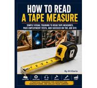 How to Read a Tape Measure: Simple Visual Training to Read Tape Measures, Pass Employment Tests, and Succeed on the Job Site