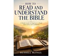 How to Read and Understand the Bible: A Simple Guide for Beginners to Read with Clarity and Confidence