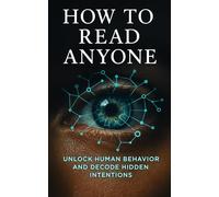 How to Read Anyone: Unlock Human Behavior and Decode Hidden Intentions Using Psychology, Body Language, and Emotional Intelligence