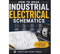 How to Read Industrial Electrical Schematics: Ladder Diagrams, Motor Controls, Wiring Blueprints, and Panel Layouts with Practice Tests and Detailed Explanations
