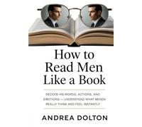 HOW TO READ MEN LIKE A BOOK: Decode His Words, Actions, and Emotions - Understand What Men Really Think and Feel Instantly