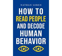How to Read People and Decode Human Behavior: Improve Communication, Detect Lies, Read Body Language, Predict Behavior, Build Charisma, Analyze Minds, Influence Others & Master Emotional Intelligence