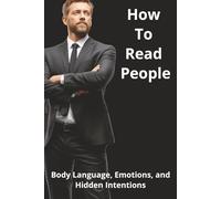 How To Read People: Body Language, Emotions, and Hidden Intentions
