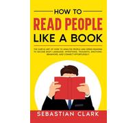 How To Read People Like A Book: The Subtle Art of How to Analyze People and Speed-Reading to decode Body Language, Intentions, Thoughts, Emotions, ... Skills for Building Meaningful Relationships)