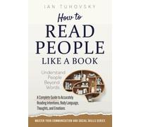 How to Read People Like a Book: Understand People Beyond Words: A Complete Guide to Accurately Reading Intentions, Body Language, Thoughts and Emotions: 7 (Effective Communication Skills Training)