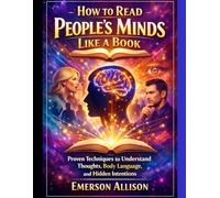 How to Read People’s Minds Like a Book: Proven Techniques to Understand Thoughts, Body Language, and Hidden Intentions