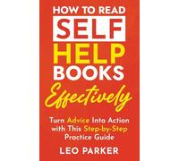 How to Read Self-Help Books Effectively: Turn Advice Into Action with This Step-by-Step Practice Guide
