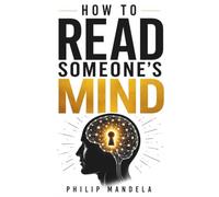 HOW TO READ SOMEONE’S MIND: Master the Art of Understanding Human Behavior, Body Language, Emotional Intelligence, and Hidden Signals People Reveal Every Day