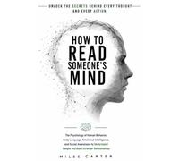 HOW TO READ SOMEONE’S MIND: The Psychology of Human Behavior, Body Language, Emotional Intelligence, and Social Awareness to Understand People and Build Stronger Relationships