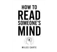 How to Read Someone's Mind: Understanding Human Behavior, Emotions, Communication, and Hidden Intentions