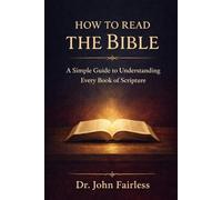 How to Read the Bible: A Simple Guide to Understanding Every Book of Scripture (The Bible Foundations Series)